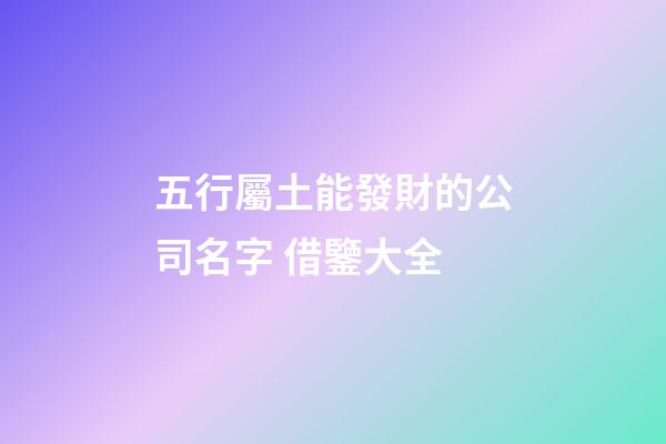 五行屬土能發財的公司名字 借鑒大全-第1張-公司起名-玄機派